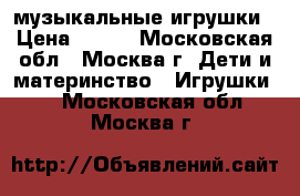 музыкальные игрушки › Цена ­ 100 - Московская обл., Москва г. Дети и материнство » Игрушки   . Московская обл.,Москва г.